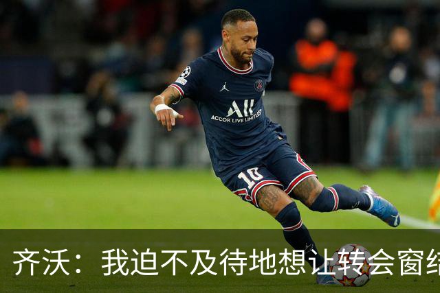 齐沃：我迫不及待地想让转会窗结束，我厌倦了回答这些问题